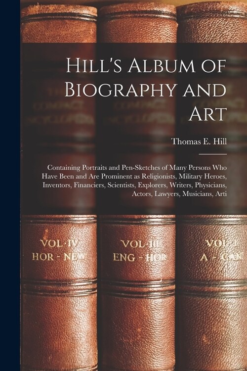 Hills Album of Biography and Art: Containing Portraits and Pen-sketches of Many Persons who Have Been and are Prominent as Religionists, Military Her (Paperback)