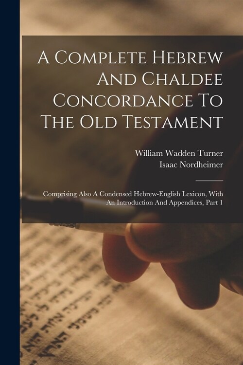 A Complete Hebrew And Chaldee Concordance To The Old Testament: Comprising Also A Condensed Hebrew-english Lexicon, With An Introduction And Appendice (Paperback)