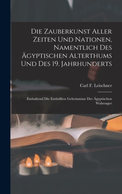 Die Zauberkunst Aller Zeiten Und Nationen, Namentlich Des 훕yptischen Alterthums Und Des 19. Jahrhunderts: Enthaltend Die Enth?lten Geheimnisse Der ? (Hardcover)