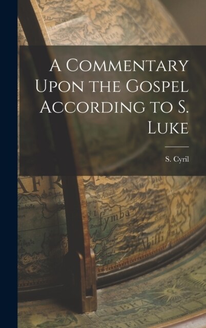 A Commentary Upon the Gospel According to S. Luke (Hardcover)