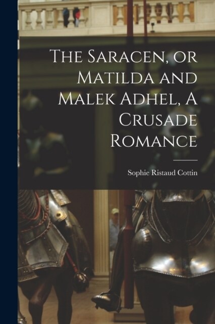 The Saracen, or Matilda and Malek Adhel, A Crusade Romance (Paperback)