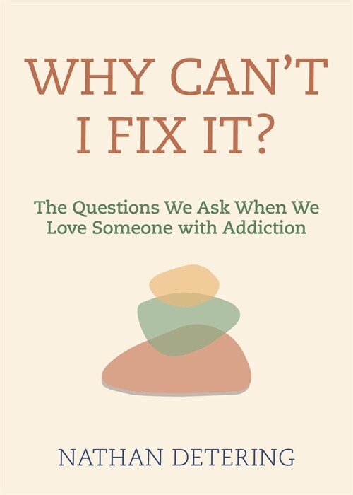 Why Cant I Fix It?: The Questions We Ask When We Love Someone with Addiction (Paperback)