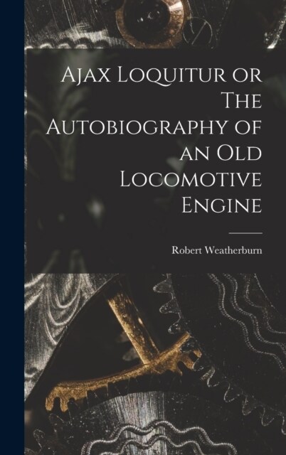 Ajax Loquitur or The Autobiography of an Old Locomotive Engine (Hardcover)