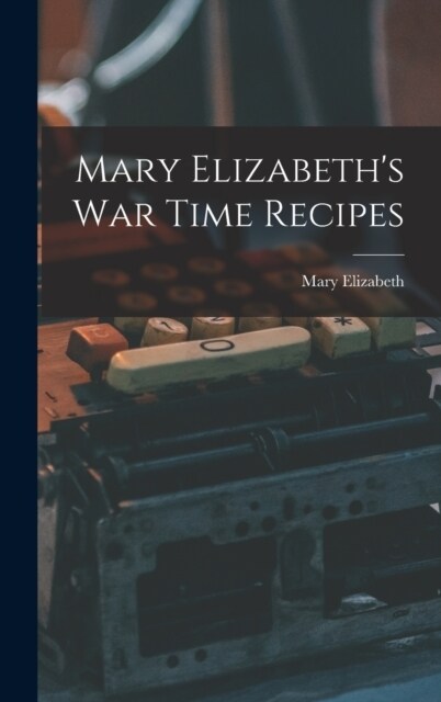 Mary Elizabeths War Time Recipes (Hardcover)