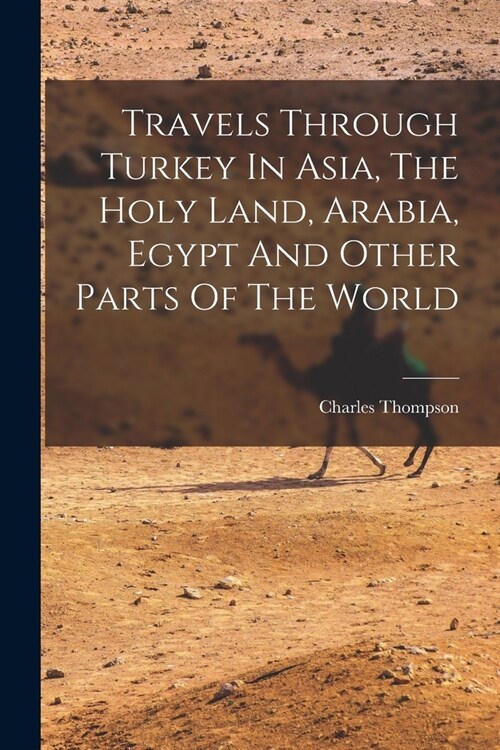 Travels Through Turkey In Asia, The Holy Land, Arabia, Egypt And Other Parts Of The World (Paperback)