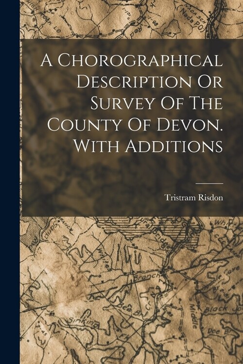 A Chorographical Description Or Survey Of The County Of Devon. With Additions (Paperback)