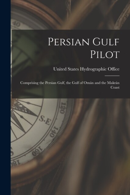 Persian Gulf Pilot: Comprising the Persian Gulf, the Gulf of Om? and the Makr? Coast (Paperback)