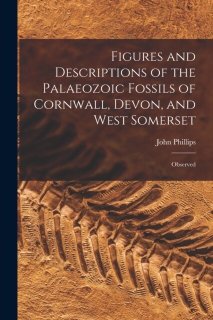 Figures and Descriptions of the Palaeozoic Fossils of Cornwall, Devon, and West Somerset: Observed (Paperback)