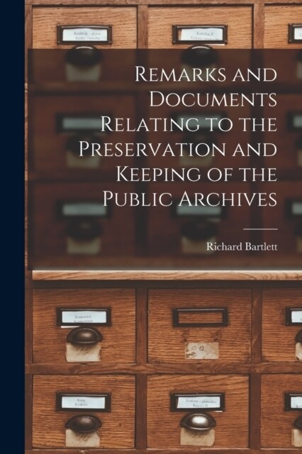 Remarks and Documents Relating to the Preservation and Keeping of the Public Archives (Paperback)