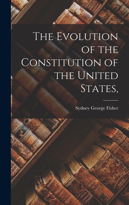The Evolution of the Constitution of the United States, (Hardcover)