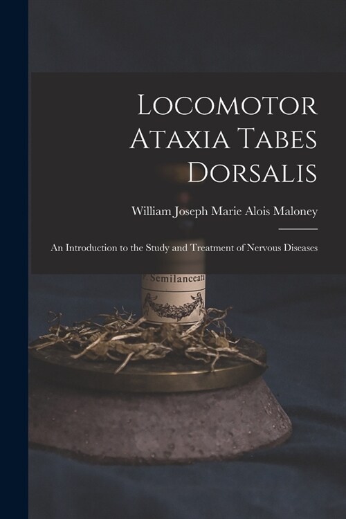 Locomotor Ataxia Tabes Dorsalis: An Introduction to the Study and Treatment of Nervous Diseases (Paperback)