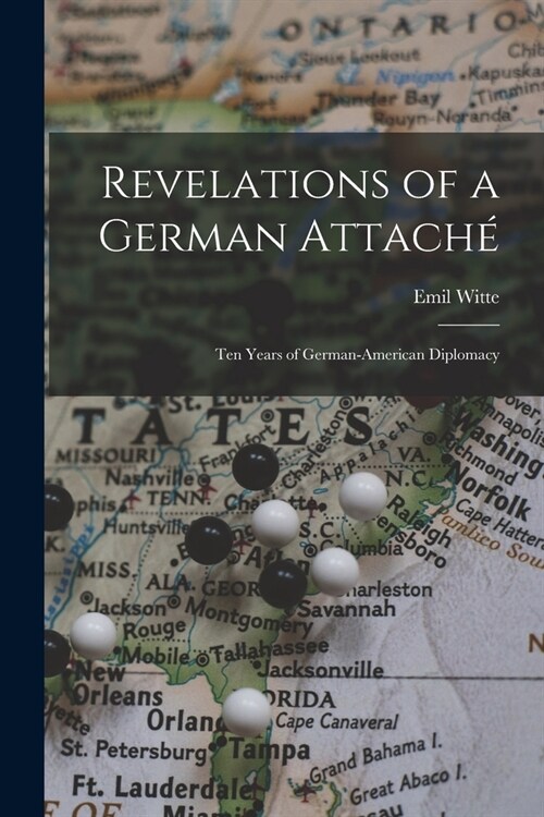 Revelations of a German Attach? Ten Years of German-American Diplomacy (Paperback)