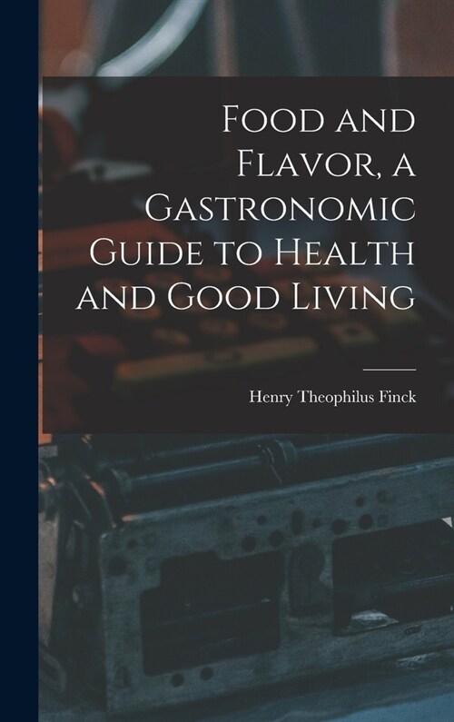 Food and Flavor, a Gastronomic Guide to Health and Good Living (Hardcover)