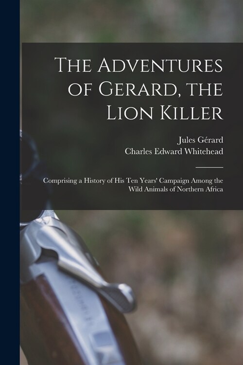 The Adventures of Gerard, the Lion Killer: Comprising a History of His Ten Years Campaign Among the Wild Animals of Northern Africa (Paperback)