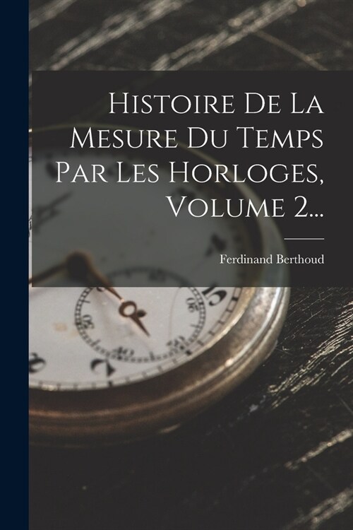 Histoire De La Mesure Du Temps Par Les Horloges, Volume 2... (Paperback)