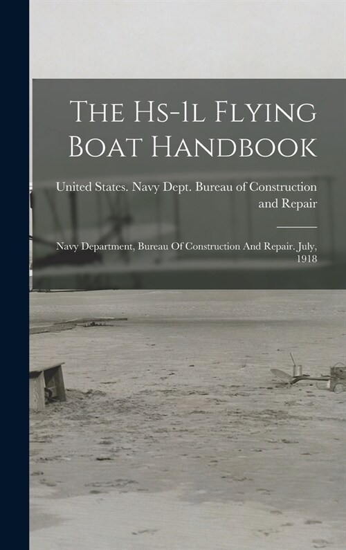 The Hs-1l Flying Boat Handbook: Navy Department, Bureau Of Construction And Repair. July, 1918 (Hardcover)