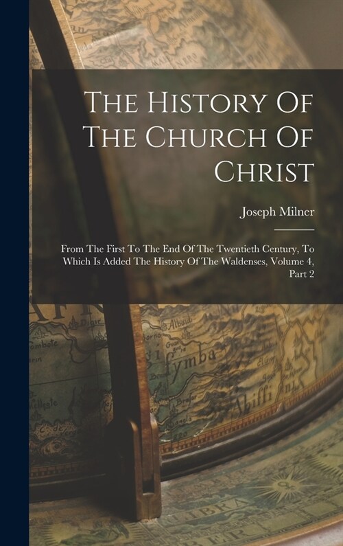 The History Of The Church Of Christ: From The First To The End Of The Twentieth Century, To Which Is Added The History Of The Waldenses, Volume 4, Par (Hardcover)