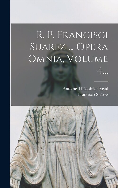 R. P. Francisci Suarez ... Opera Omnia, Volume 4... (Hardcover)