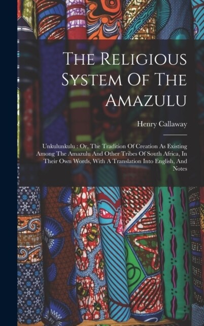 The Religious System Of The Amazulu: Unkulunkulu: Or, The Tradition Of Creation As Existing Among The Amazulu And Other Tribes Of South Africa, In The (Hardcover)