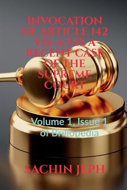 Invocation of Article 142 Vis-A-VIS a Recent Case of the Supreme Court (Paperback)