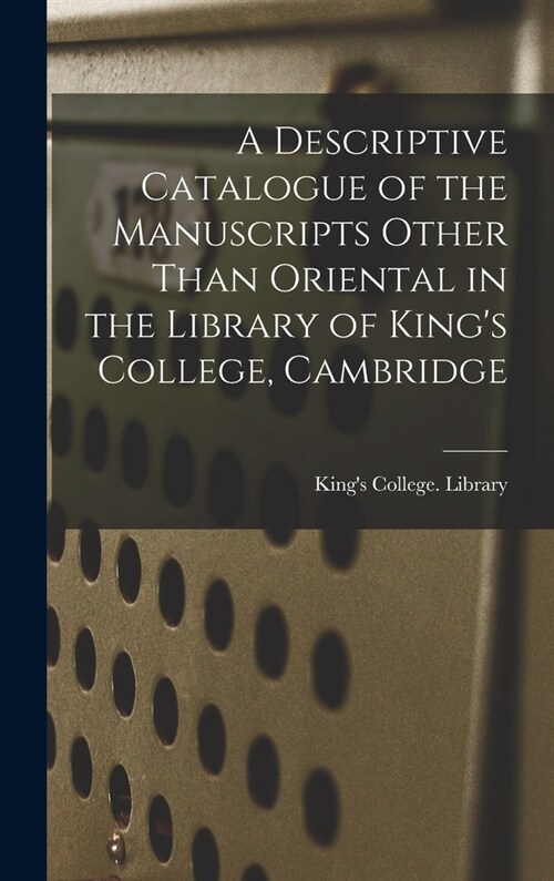 A Descriptive Catalogue of the Manuscripts Other Than Oriental in the Library of Kings College, Cambridge (Hardcover)
