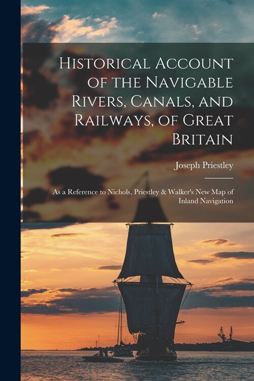 Historical Account of the Navigable Rivers, Canals, and Railways, of Great Britain: As a Reference to Nichols, Priestley & Walkers New Map of Inland (Paperback)