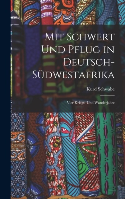 Mit Schwert Und Pflug in Deutsch-S?westafrika: Vier Kriegs- Und Wanderjahre (Hardcover)