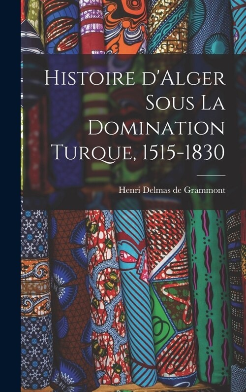 Histoire dAlger sous la domination turque, 1515-1830 (Hardcover)