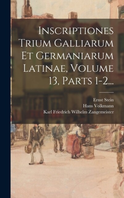 Inscriptiones Trium Galliarum Et Germaniarum Latinae, Volume 13, Parts 1-2... (Hardcover)