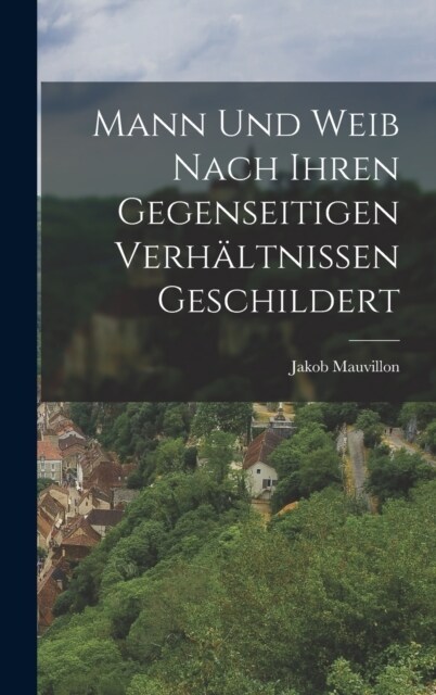 Mann und Weib nach ihren gegenseitigen Verh?tnissen geschildert (Hardcover)