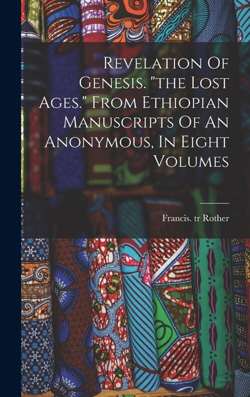 Revelation Of Genesis. the Lost Ages. From Ethiopian Manuscripts Of An Anonymous, In Eight Volumes (Hardcover)