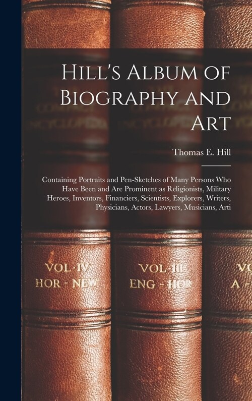 Hills Album of Biography and Art: Containing Portraits and Pen-sketches of Many Persons who Have Been and are Prominent as Religionists, Military Her (Hardcover)