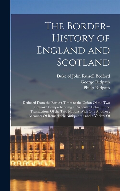 The Border-history of England and Scotland: Deduced From the Earliest Times to the Union Of the two Crowns: Comprehending a Particular Detail Of the T (Hardcover)