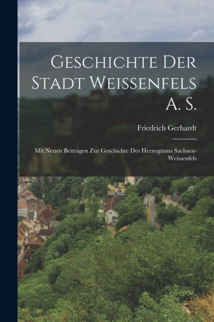 Geschichte Der Stadt Weissenfels A. S.: Mit Neuen Beitr?en Zur Geschichte Des Herzogtums Sachsen-Weissenfels (Paperback)