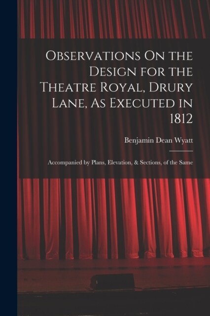 Observations On the Design for the Theatre Royal, Drury Lane, As Executed in 1812: Accompanied by Plans, Elevation, & Sections, of the Same (Paperback)