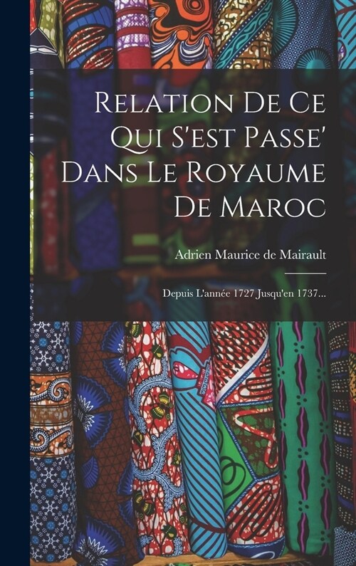 Relation De Ce Qui Sest Passe Dans Le Royaume De Maroc: Depuis Lann? 1727 Jusquen 1737... (Hardcover)