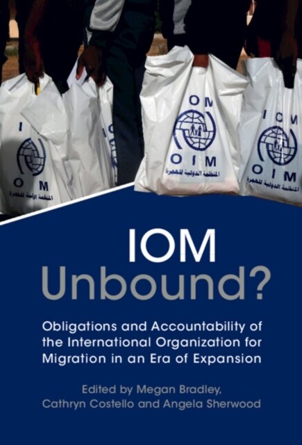 IOM Unbound? : Obligations and Accountability of the International Organization for Migration in an Era of Expansion (Hardcover)