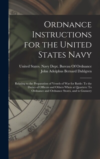 Ordnance Instructions for the United States Navy: Relating to the Preparation of Vessels of War for Battle: To the Duties of Officers and Others When (Hardcover)