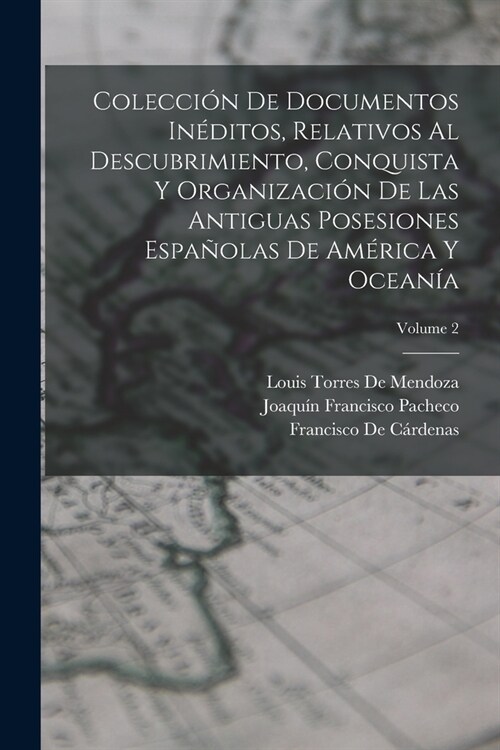 Colecci? De Documentos In?itos, Relativos Al Descubrimiento, Conquista Y Organizaci? De Las Antiguas Posesiones Espa?las De Am?ica Y Ocean?; Vol (Paperback)