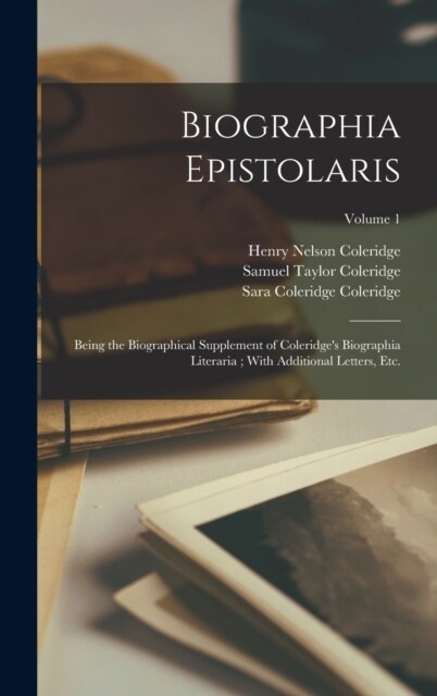 Biographia Epistolaris: Being the Biographical Supplement of Coleridges Biographia Literaria; With Additional Letters, etc.; Volume 1 (Hardcover)