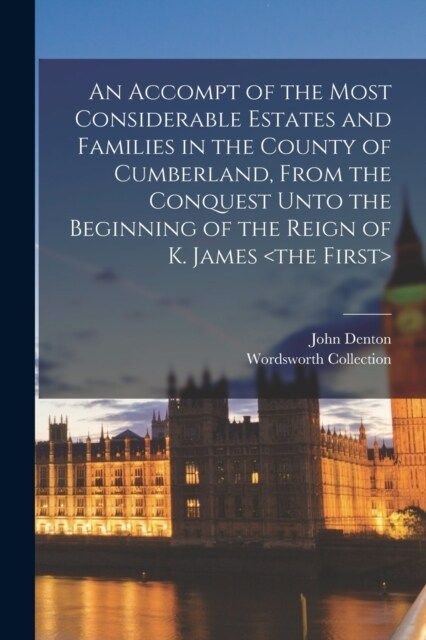 An Accompt of the Most Considerable Estates and Families in the County of Cumberland, From the Conquest Unto the Beginning of the Reign of K. James (Paperback)