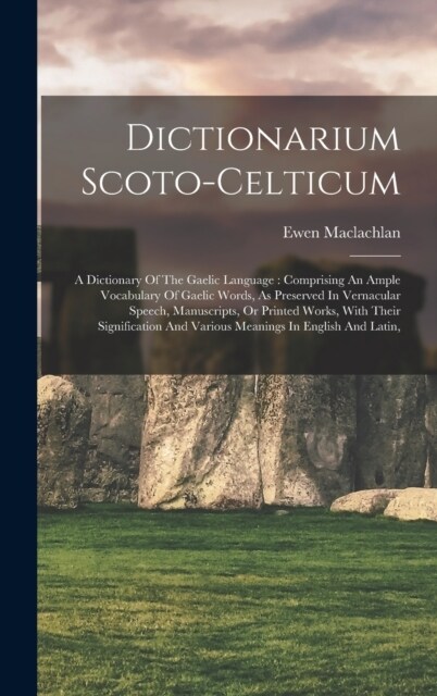 Dictionarium Scoto-celticum: A Dictionary Of The Gaelic Language: Comprising An Ample Vocabulary Of Gaelic Words, As Preserved In Vernacular Speech (Hardcover)