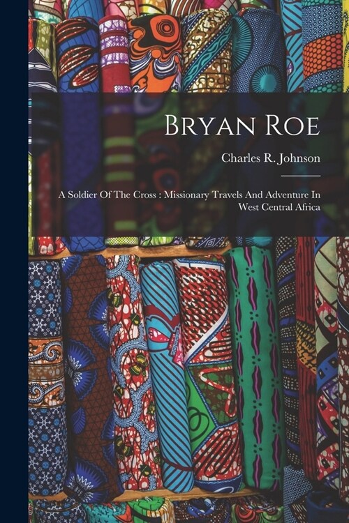 Bryan Roe: A Soldier Of The Cross: Missionary Travels And Adventure In West Central Africa (Paperback)