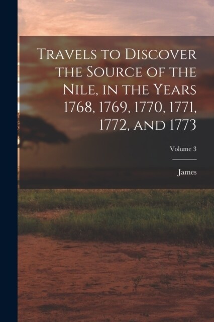 Travels to Discover the Source of the Nile, in the Years 1768, 1769, 1770, 1771, 1772, and 1773; Volume 3 (Paperback)