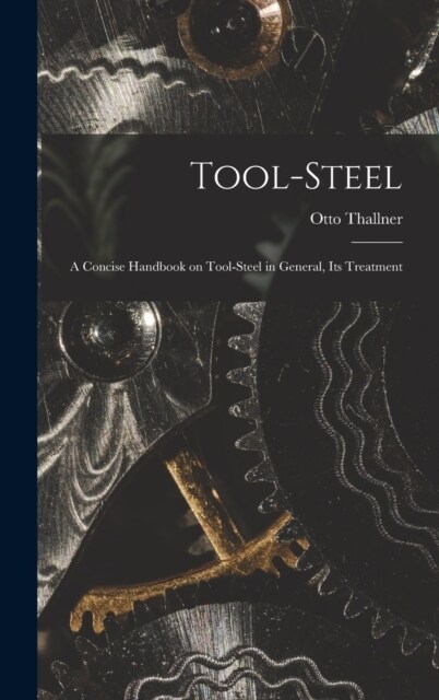 Tool-Steel: A Concise Handbook on Tool-steel in General, Its Treatment (Hardcover)