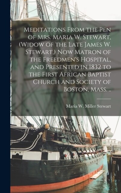 Meditations From the pen of Mrs. Maria W. Stewart, (widow of the Late James W. Stewart, ) now Matron of the Freedmens Hospital, and Presented in 1832 (Hardcover)