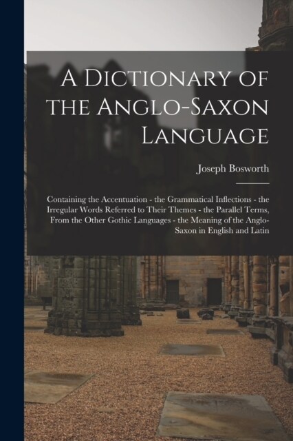 A Dictionary of the Anglo-Saxon Language: Containing the Accentuation - the Grammatical Inflections - the Irregular Words Referred to Their Themes - t (Paperback)
