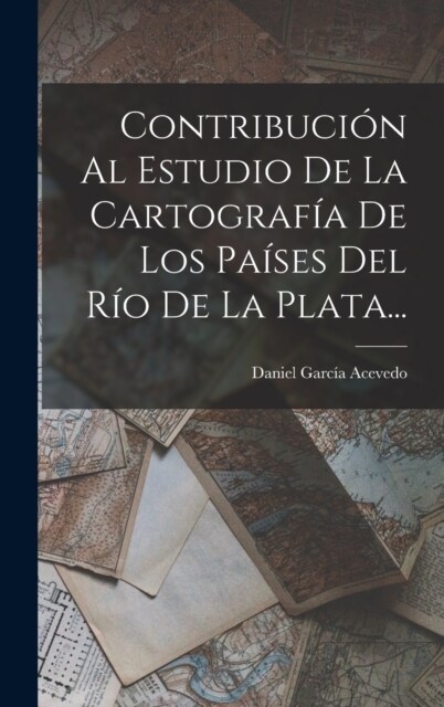 Contribuci? Al Estudio De La Cartograf? De Los Pa?es Del R? De La Plata... (Hardcover)