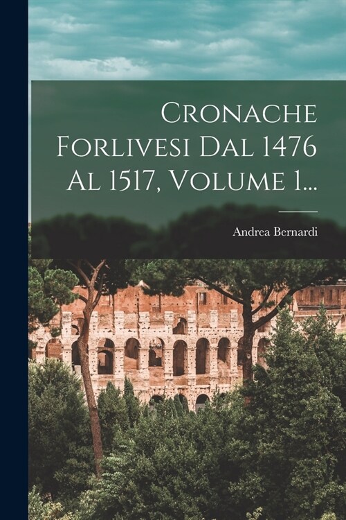 Cronache Forlivesi Dal 1476 Al 1517, Volume 1... (Paperback)