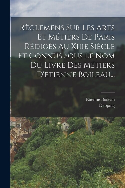 R?lemens Sur Les Arts Et M?iers De Paris R?ig? Au Xiiie Si?le Et Connus Sous Le Nom Du Livre Des M?iers Detienne Boileau... (Paperback)